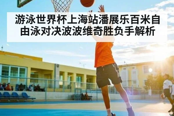 游泳世界杯上海站潘展乐百米自由泳对决波波维奇胜负手解析
