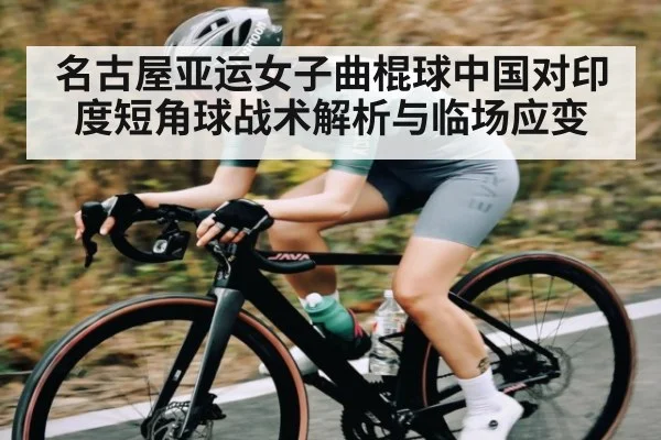 名古屋亚运女子曲棍球中国对印度短角球战术解析与临场应变