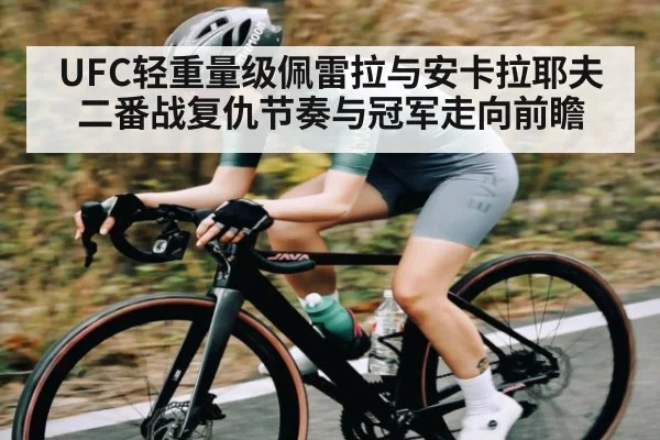 UFC轻重量级佩雷拉与安卡拉耶夫二番战复仇节奏与冠军走向前瞻